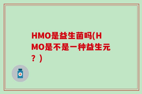 HMO是益生菌吗(HMO是不是一种益生元？)