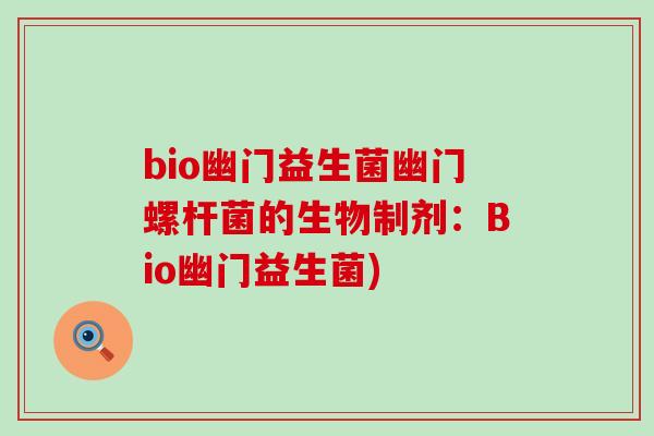 bio幽门益生菌幽门螺杆菌的生物制剂：Bio幽门益生菌)