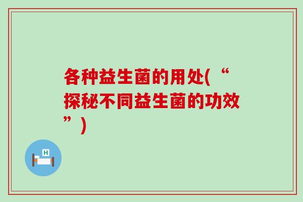 各种益生菌的用处(“探秘不同益生菌的功效”)