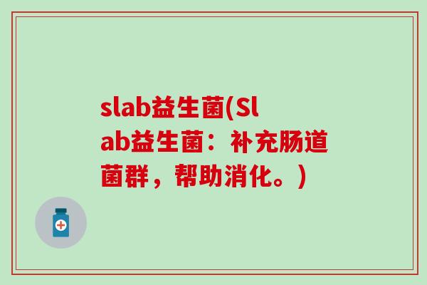 slab益生菌(Slab益生菌：补充肠道菌群，帮助消化。)