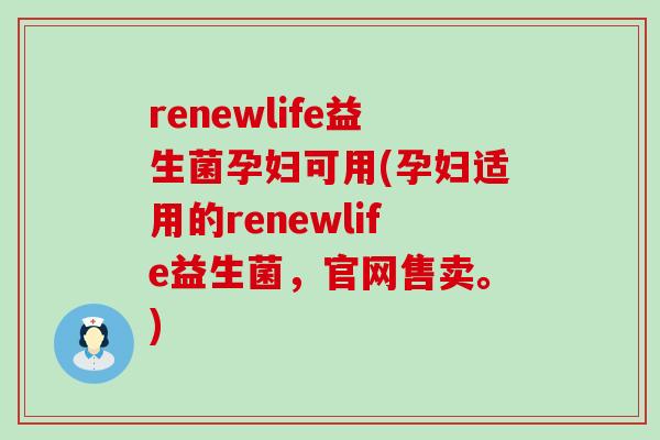 renewlife益生菌孕妇可用(孕妇适用的renewlife益生菌,官网售卖。) renewlife益生菌孕妇可用(孕妇适用的renewlife益生菌,官网售卖。)
