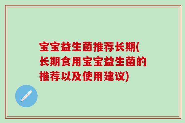宝宝益生菌推荐长期(长期食用宝宝益生菌的推荐以及使用建议)