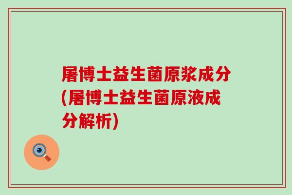 屠博士益生菌原浆成分(屠博士益生菌原液成分解析)
