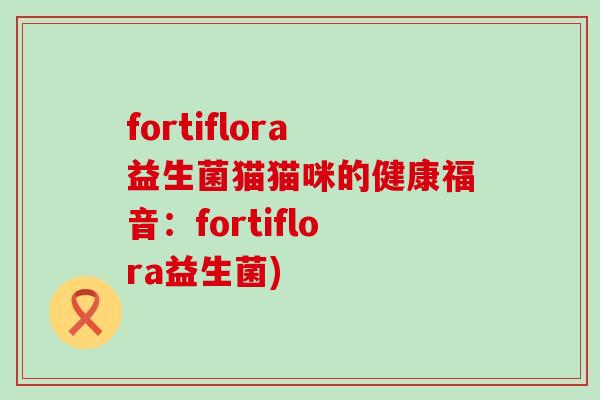 fortiflora益生菌猫猫咪的健康福音：fortiflora益生菌)