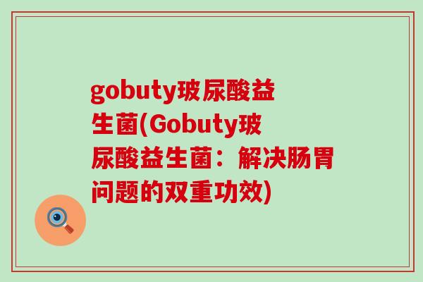 gobuty玻尿酸益生菌(Gobuty玻尿酸益生菌：解决肠胃问题的双重功效)