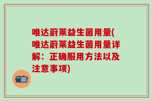 唯达蔚莱益生菌用量(唯达蔚莱益生菌用量详解：正确服用方法以及注意事项)