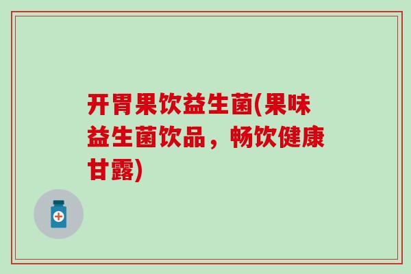 开胃果饮益生菌(果味益生菌饮品，畅饮健康甘露)