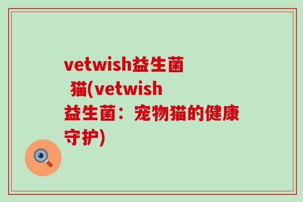 vetwish益生菌 猫(vetwish益生菌：宠物猫的健康守护)