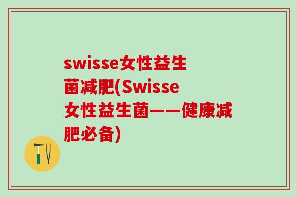 swisse女性益生菌减肥(Swisse女性益生菌——健康减肥必备)
