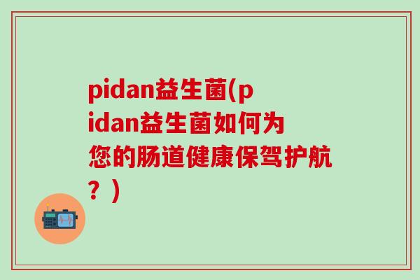 pidan益生菌(pidan益生菌如何为您的肠道健康保驾护航？)