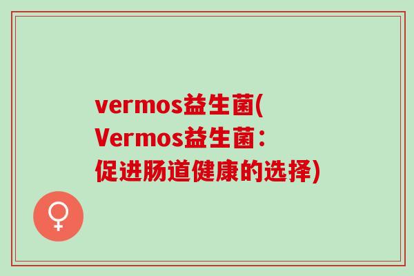 vermos益生菌(Vermos益生菌：促进肠道健康的选择)
