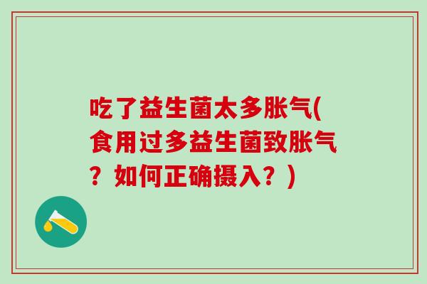 吃了益生菌太多(食用过多益生菌致？如何正确摄入？)