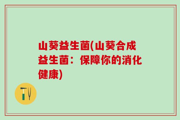 山葵益生菌(山葵合成益生菌：保障你的消化健康)