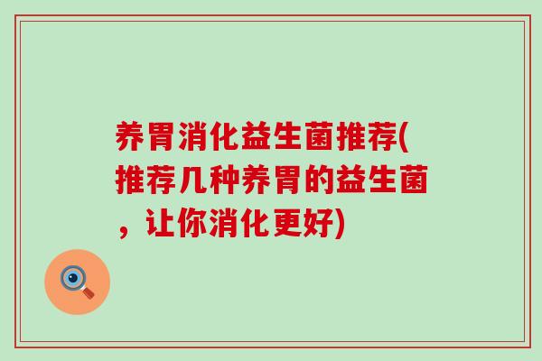 养胃消化益生菌推荐(推荐几种养胃的益生菌，让你消化更好)