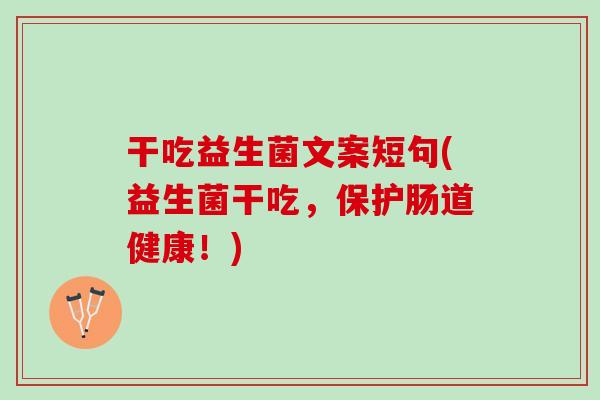 干吃益生菌文案短句(益生菌干吃，保护肠道健康！)