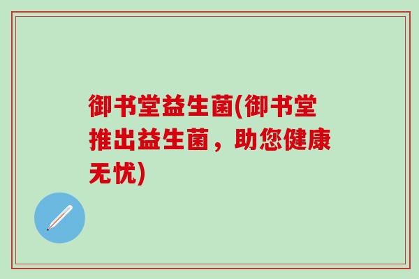 御书堂益生菌(御书堂推出益生菌，助您健康无忧)