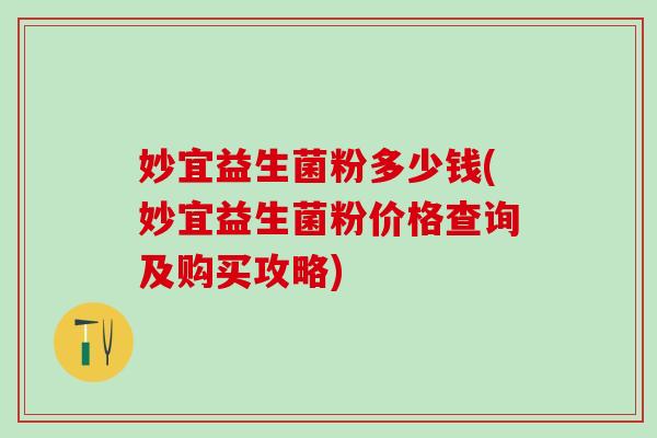 妙宜益生菌粉多少钱(妙宜益生菌粉价格查询及购买攻略)