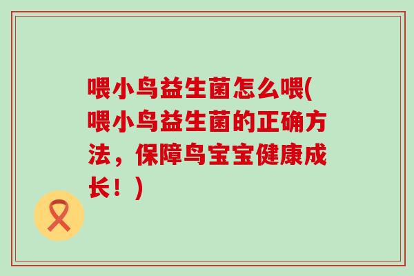 喂小鸟益生菌怎么喂(喂小鸟益生菌的正确方法，保障鸟宝宝健康成长！)