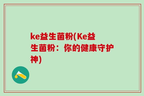 ke益生菌粉(Ke益生菌粉：你的健康守护神)