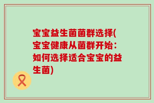 宝宝益生菌菌群选择(宝宝健康从菌群开始：如何选择适合宝宝的益生菌)