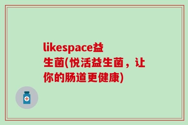 likespace益生菌(悦活益生菌，让你的肠道更健康)
