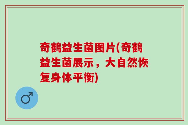 奇鹤益生菌图片(奇鹤益生菌展示，大自然恢复身体平衡)