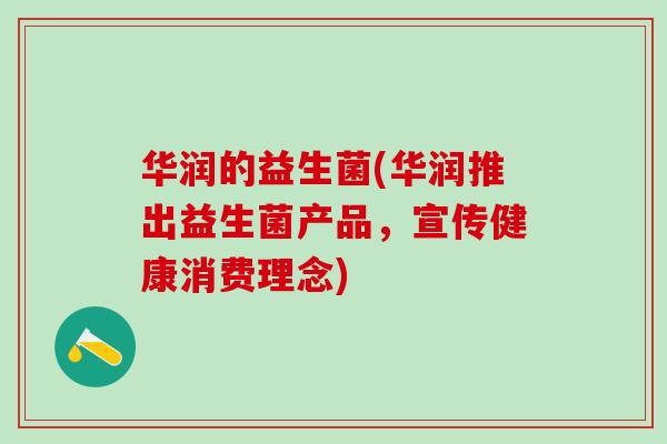 华润的益生菌(华润推出益生菌产品，宣传健康消费理念)