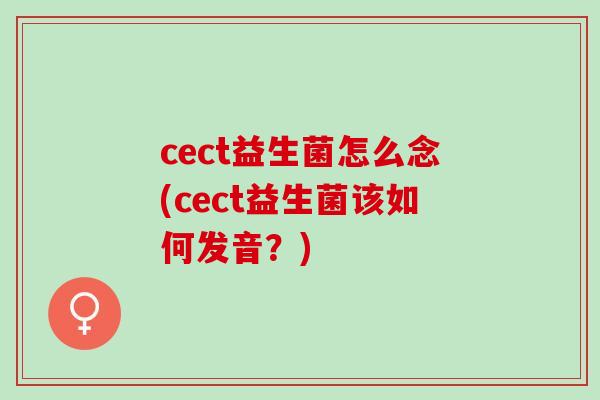 cect益生菌怎么念(cect益生菌该如何发音？)