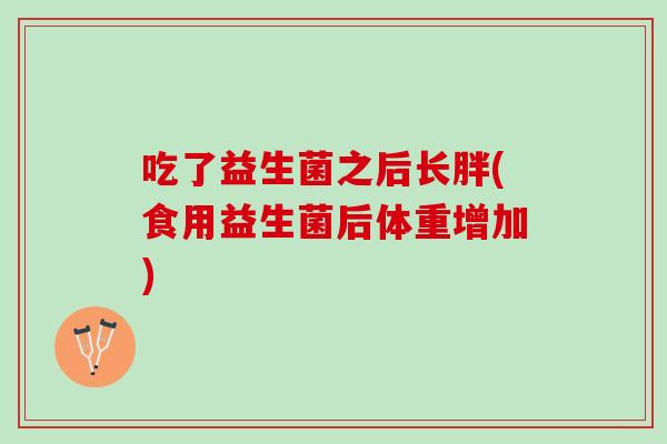 吃了益生菌之后长胖(食用益生菌后体重增加)