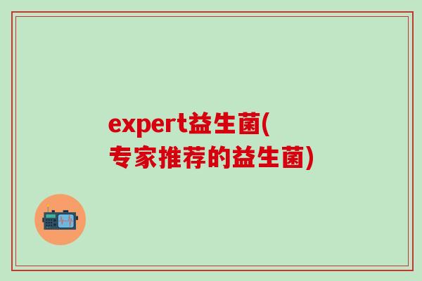 expert益生菌(专家推荐的益生菌)