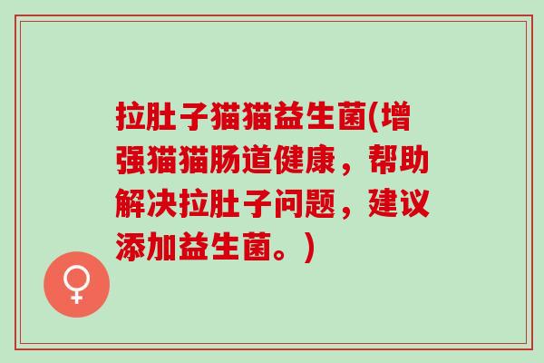 拉肚子猫猫益生菌(增强猫猫肠道健康，帮助解决拉肚子问题，建议添加益生菌。)