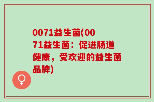 0071益生菌(0071益生菌：促进肠道健康，受欢迎的益生菌品牌)