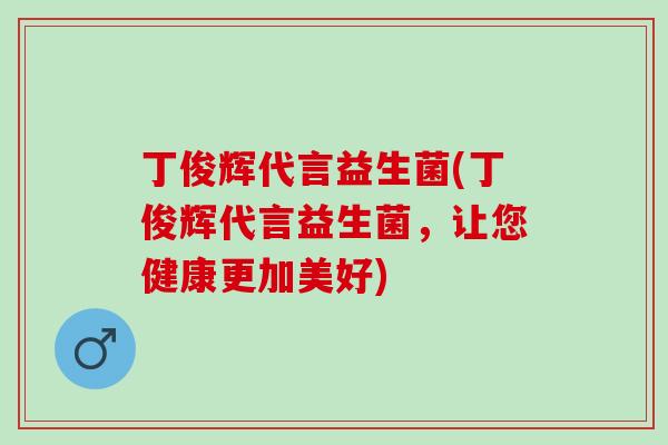 丁俊辉代言益生菌(丁俊辉代言益生菌,让您健康更加美好) 丁俊辉代言益生菌(丁俊辉代言益生菌,让您健康更加美好)