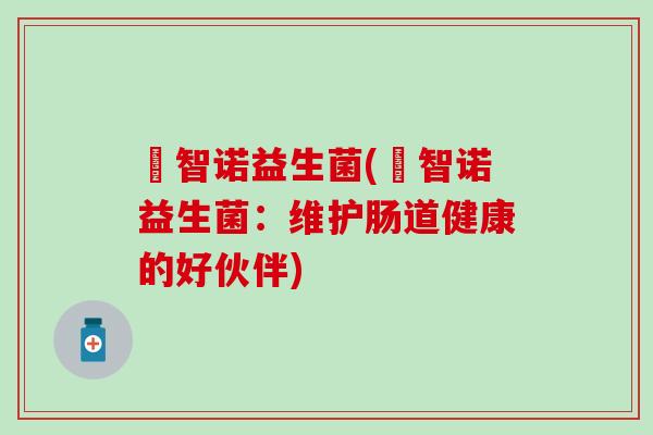 媄智诺益生菌(媄智诺益生菌：维护肠道健康的好伙伴)