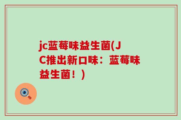 jc蓝莓味益生菌(JC推出新口味：蓝莓味益生菌！)