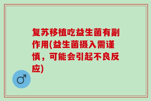 复苏移植吃益生菌有副作用(益生菌摄入需谨慎，可能会引起不良反应)