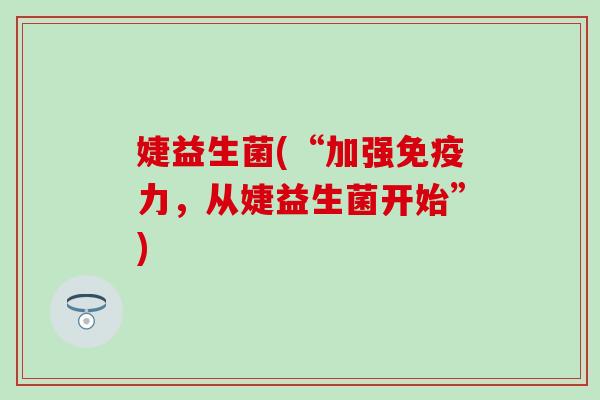 婕益生菌(“加强免疫力，从婕益生菌开始”)