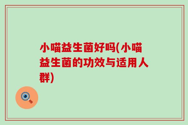 小喵益生菌好吗(小喵益生菌的功效与适用人群)