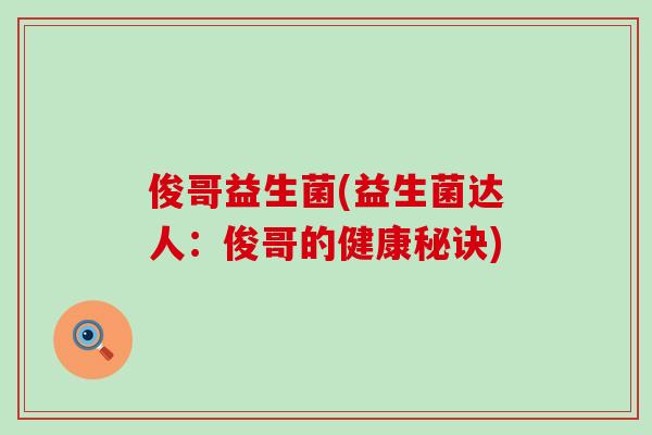 俊哥益生菌(益生菌达人：俊哥的健康秘诀)