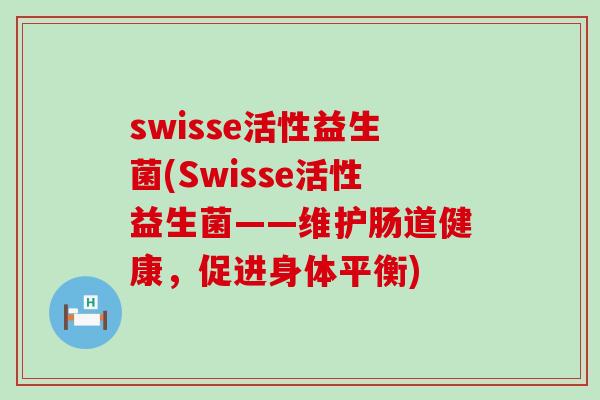 swisse活性益生菌(Swisse活性益生菌——维护肠道健康，促进身体平衡)