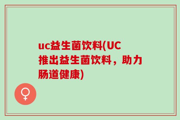 uc益生菌饮料(UC推出益生菌饮料,助力肠道健康) uc益生菌饮料(UC推出益生菌饮料,助力肠道健康)