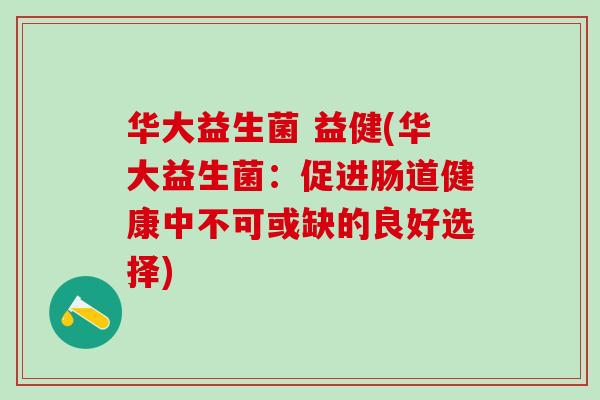 华大益生菌 益健(华大益生菌：促进肠道健康中不可或缺的良好选择)