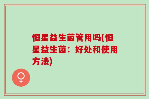 恒星益生菌管用吗(恒星益生菌:好处和使用方法) 恒星益生菌管用吗(恒星益生菌:好处和使用方法)