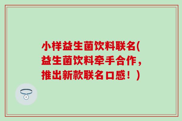 小样益生菌饮料联名(益生菌饮料牵手合作，推出新款联名口感！)