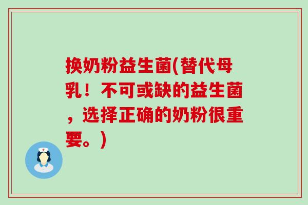 换奶粉益生菌(替代母乳！不可或缺的益生菌，选择正确的奶粉很重要。)