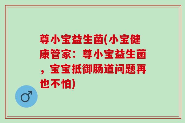 尊小宝益生菌(小宝健康管家：尊小宝益生菌，宝宝抵御肠道问题再也不怕)