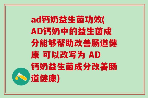 ad钙奶益生菌功效(AD钙奶中的益生菌成分能够帮助改善肠道健康 可以改写为 AD钙奶益生菌成分改善肠道健康) ad钙奶益生菌功效(AD钙奶中的益生菌成分能够帮助改善肠道健康 可以改写为 AD钙奶益生菌成分改善肠道健康)