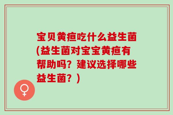 宝贝黄疸吃什么益生菌(益生菌对宝宝黄疸有帮助吗？建议选择哪些益生菌？)