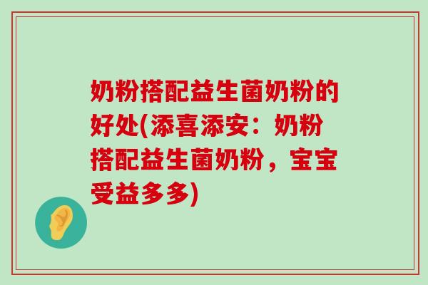 奶粉搭配益生菌奶粉的好处(添喜添安：奶粉搭配益生菌奶粉，宝宝受益多多)