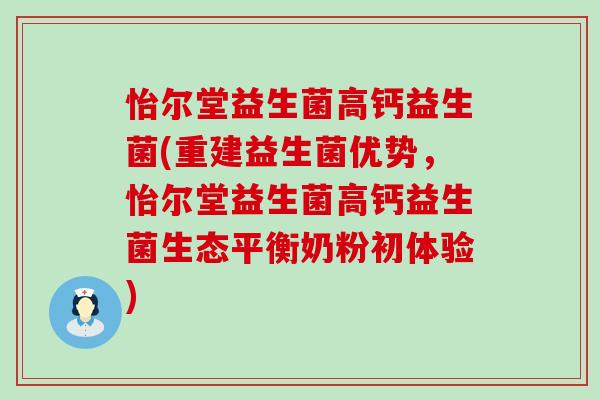 怡尔堂益生菌高钙益生菌(重建益生菌优势，怡尔堂益生菌高钙益生菌生态平衡奶粉初体验)
